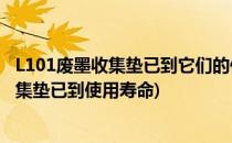 L101废墨收集垫已到它们的使用寿命解决办法?(提示废墨收集垫已到使用寿命)