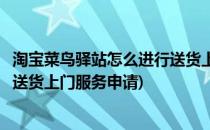 淘宝菜鸟驿站怎么进行送货上门服务(淘宝菜鸟驿站怎么进行送货上门服务申请)
