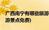 广西南宁有哪些旅游景点(广西南宁有哪些旅游景点免费)