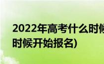 2022年高考什么时候开始(2022年高考什么时候开始报名)
