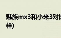 魅族mx3和小米3对比 哪个好(魅族mx3怎么样)