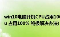 win10电脑开机CPU占用100%的解决办法(windows10 cpu 占用100% 终极解决办法)