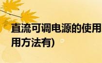 直流可调电源的使用方法(直流可调电源的使用方法有)