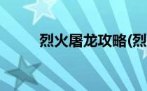 烈火屠龙攻略(烈火屠龙攻略大佬)