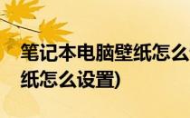笔记本电脑壁纸怎么设置(华为笔记本电脑壁纸怎么设置)