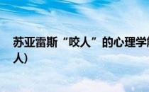 苏亚雷斯“咬人”的心理学解读 背后解读(苏亚雷斯咬过的人)