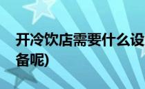 开冷饮店需要什么设备(开冷饮店需要什么设备呢)