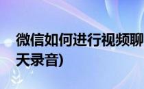 微信如何进行视频聊天(微信如何进行视频聊天录音)