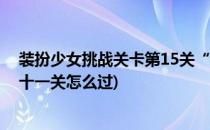装扮少女挑战关卡第15关“告白的日子”怎么过(装扮少女十一关怎么过)