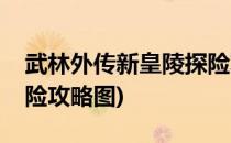 武林外传新皇陵探险攻略(武林外传新皇陵探险攻略图)