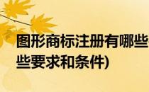 图形商标注册有哪些要求(图形商标注册有哪些要求和条件)