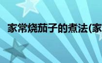 家常烧茄子的煮法(家常烧茄子的煮法视频)