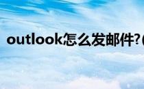 outlook怎么发邮件?(Outlook怎么发邮件)