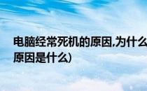 电脑经常死机的原因,为什么电脑经常死机(电脑经常死机的原因是什么)