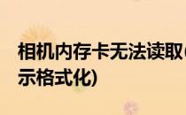 相机内存卡无法读取(相机内存卡无法读取,提示格式化)
