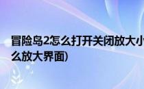 冒险岛2怎么打开关闭放大小地图调整透明度显示(冒险岛怎么放大界面)