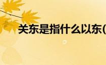 关东是指什么以东(关东是指什么以东)