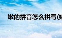 嫩的拼音怎么拼写(嫩的拼音怎么拼写的)