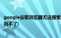 google谷歌浏览器无法搜索怎么办?(谷歌浏览器的谷歌搜索用不了)