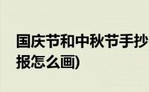 国庆节和中秋节手抄报(国庆节和中秋节手抄报怎么画)
