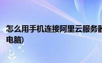 怎么用手机连接阿里云服务器(怎么用手机连接阿里云服务器电脑)