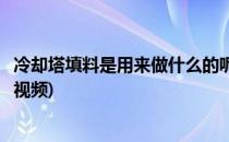 冷却塔填料是用来做什么的呢(冷却塔填料是用来做什么的呢视频)