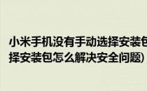 小米手机没有手动选择安装包怎么解决(小米手机没有手动选择安装包怎么解决安全问题)