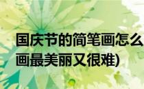 国庆节的简笔画怎么画(国庆节的简笔画怎么画最美丽又很难)
