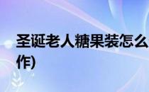 圣诞老人糖果装怎么做(圣诞老人糖果包装手作)