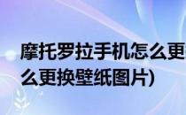 摩托罗拉手机怎么更换壁纸(摩托罗拉手机怎么更换壁纸图片)