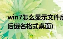 win7怎么显示文件后缀(win7怎么显示文件后缀名格式桌面)