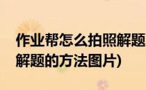 作业帮怎么拍照解题的方法(作业帮怎么拍照解题的方法图片)