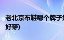 老北京布鞋哪个牌子好?(老北京布鞋哪个牌子好穿)