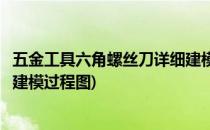 五金工具六角螺丝刀详细建模过程(五金工具六角螺丝刀详细建模过程图)