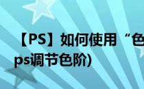【PS】如何使用“色阶”命令调整色调范围(ps调节色阶)