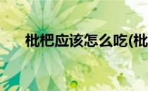 枇杷应该怎么吃(枇杷应该怎么吃最好)