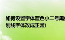 如何设置字体蓝色小二号黑体带下划线,倾斜(怎么把蓝色下划线字体改成正常)