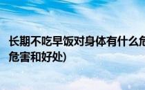 长期不吃早饭对身体有什么危害(长期不吃早饭对身体有什么危害和好处)