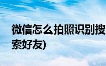 微信怎么拍照识别搜索(微信怎么拍照识别搜索好友)