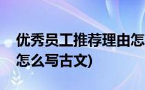 优秀员工推荐理由怎么写(优秀员工推荐理由怎么写古文)