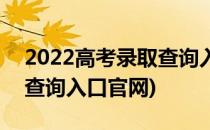 2022高考录取查询入口官网(2022高考录取查询入口官网)