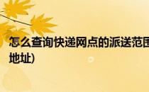 怎么查询快递网点的派送范围(怎么查询快递网点的派送范围地址)