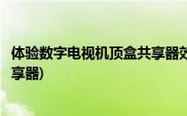体验数字电视机顶盒共享器效果畅想未来(有线电视机顶盒共享器)