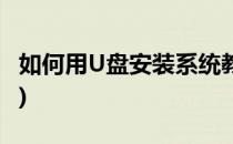 如何用U盘安装系统教程(U盘怎么装系统教程)