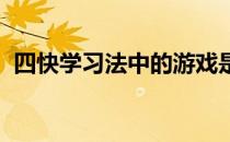 四快学习法中的游戏是如何帮助孩子学习的