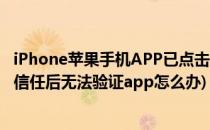 iPhone苹果手机APP已点击信任但无法验证怎么办(iphone信任后无法验证app怎么办)