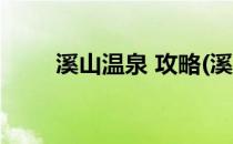 溪山温泉 攻略(溪山温泉 攻略门票)
