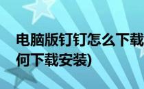 电脑版钉钉怎么下载安装教程(电脑版钉钉如何下载安装)