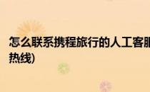 怎么联系携程旅行的人工客服(怎么联系携程旅行的人工客服热线)