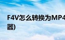 F4V怎么转换为MP4(f4v转换mp4格式转换器)